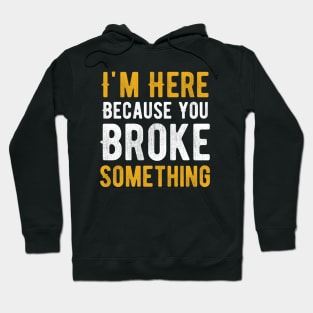 I'm Here Because You Broke Something Hoodie